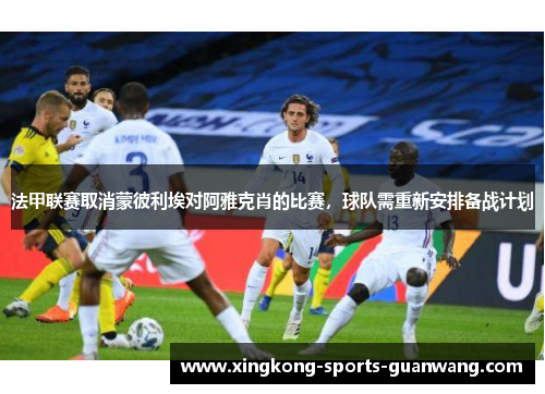 法甲联赛取消蒙彼利埃对阿雅克肖的比赛，球队需重新安排备战计划